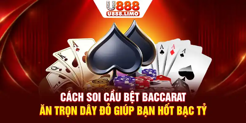Cách soi cầu bệt Baccarat ăn trọn dây đỏ giúp bạn hốt bạc tỷ