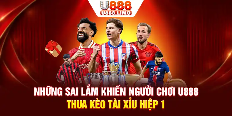 Những sai lầm khiến người chơi U888 thua kèo Tài Xỉu hiệp 1