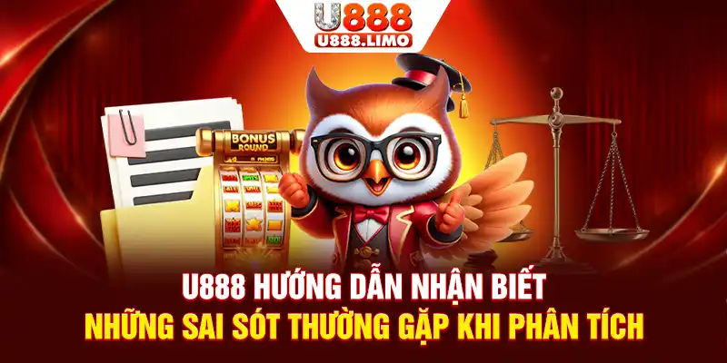 U888 hướng dẫn nhận biết những sai sót thường gặp khi phân tích